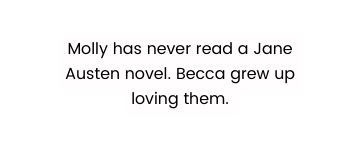 Molly has never read a Jane Austen novel Becca grew up loving them